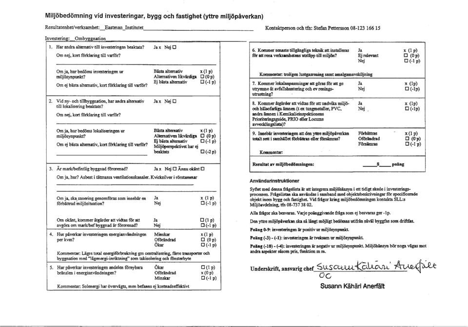 Kommer senastetillgängligateknik att installeras för att rena verksamhetens utsläpp till miljön? Ej relevant x (Ip) (Op) Om j a, hur bedöms in vesteringen ur miljösynpunkt?