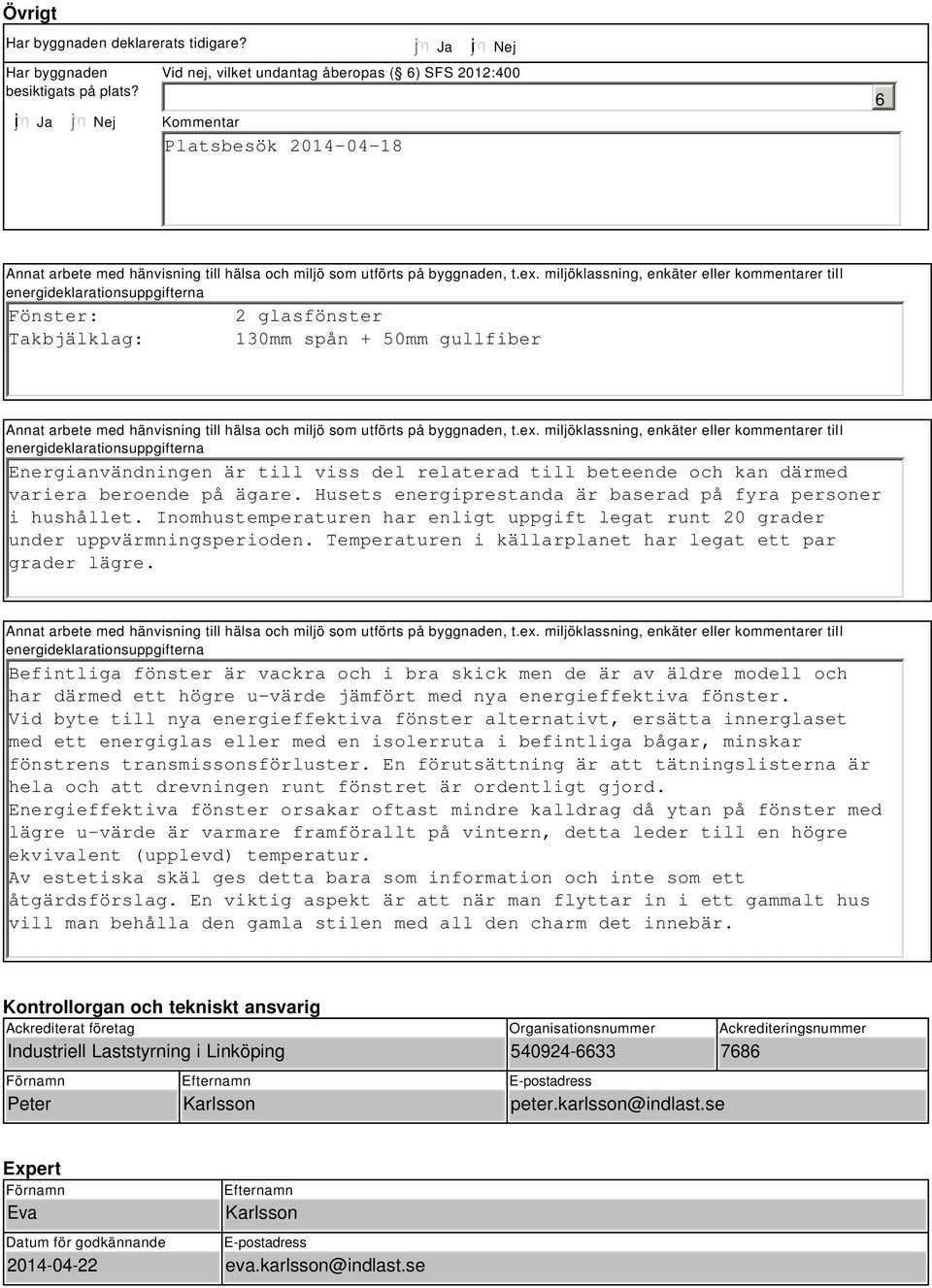 miljöklassning, enkäter eller kommentarer till energideklarationsuppgifterna Fönster: Takbjälklag: 2 glasfönster 130mm spån + 50mm gullfiber Annat arbete med hänvisning till hälsa och miljö som