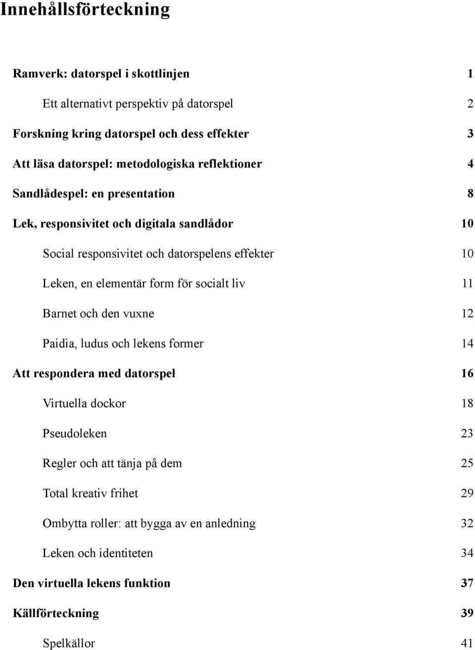 elementär form för socialt liv 11 Barnet och den vuxne 12 Paidia, ludus och lekens former 14 Att respondera med datorspel 16 Virtuella dockor 18 Pseudoleken 23 Regler