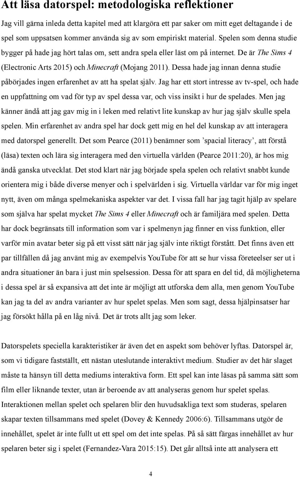 Dessa hade jag innan denna studie påbörjades ingen erfarenhet av att ha spelat själv.