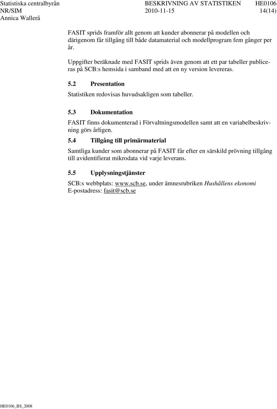 2 Presentation Statistiken redovisas huvudsakligen som tabeller. 5.