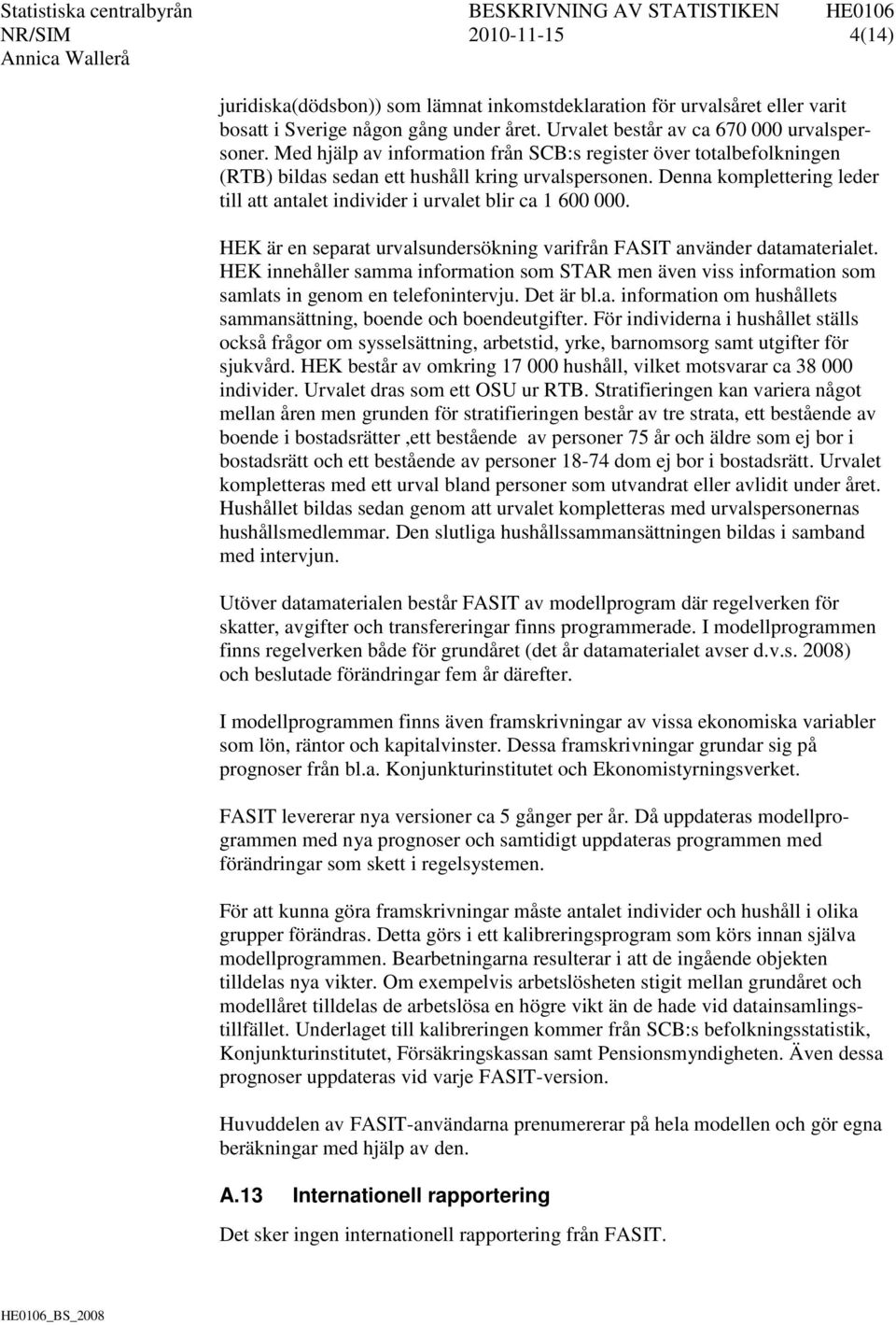 Denna komplettering leder till att antalet individer i urvalet blir ca 1 600 000. HEK är en separat urvalsundersökning varifrån FASIT använder datamaterialet.