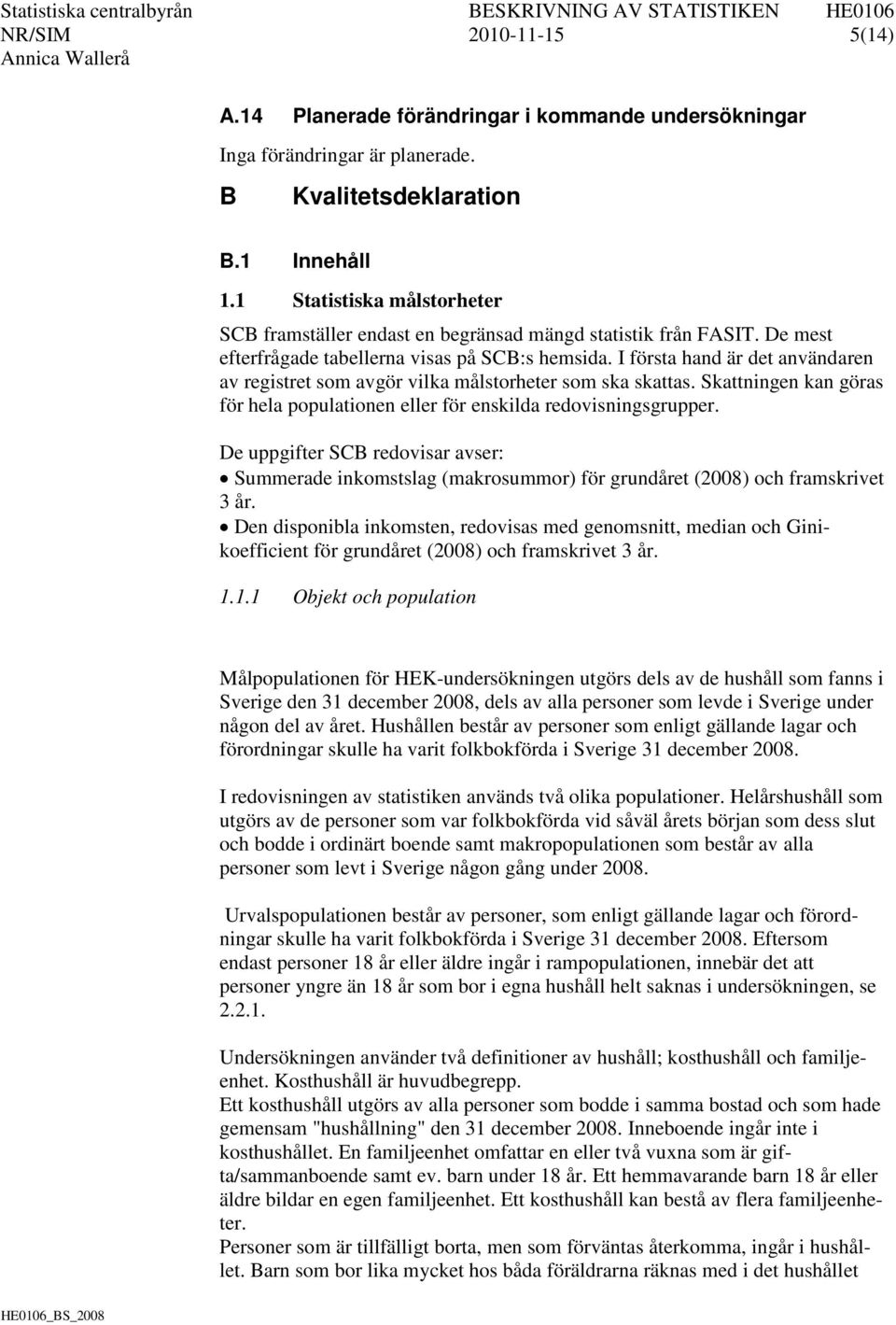 I första hand är det användaren av registret som avgör vilka målstorheter som ska skattas. Skattningen kan göras för hela populationen eller för enskilda redovisningsgrupper.