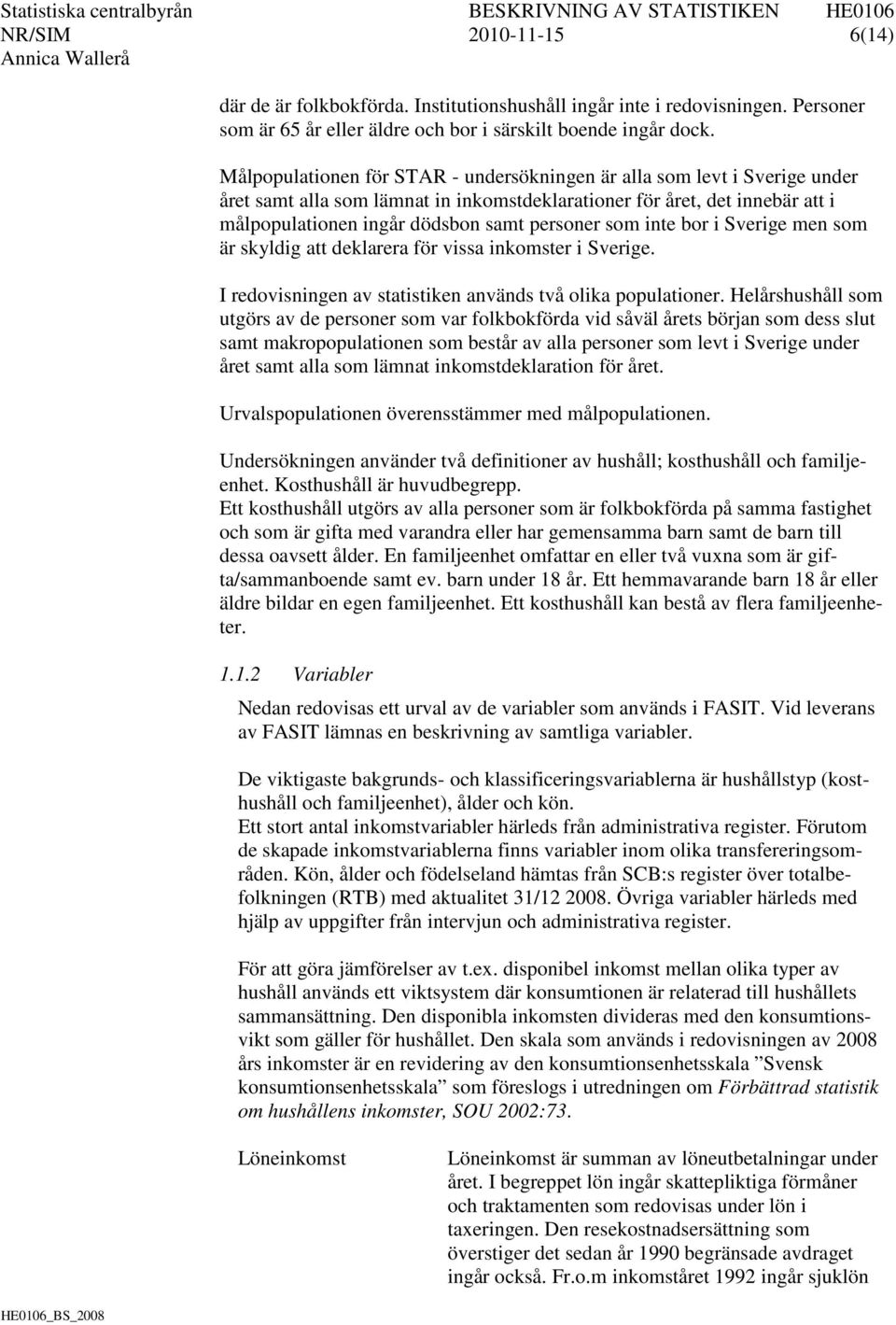 som inte bor i Sverige men som är skyldig att deklarera för vissa inkomster i Sverige. I redovisningen av statistiken används två olika populationer.