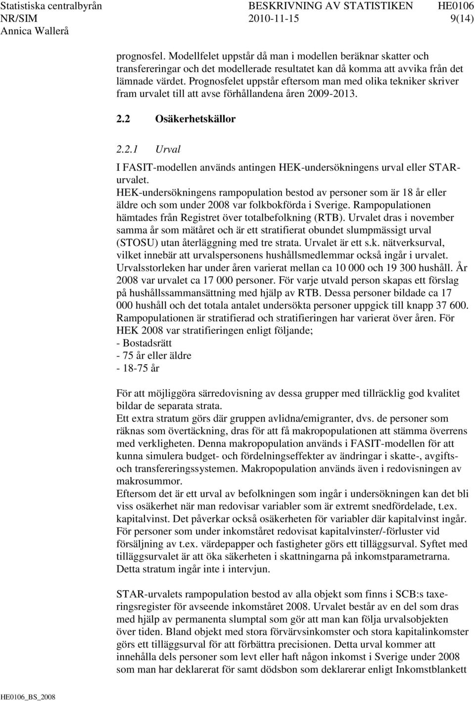 HEK-undersökningens rampopulation bestod av personer som är 18 år eller äldre och som under 2008 var folkbokförda i Sverige. Rampopulationen hämtades från Registret över totalbefolkning (RTB).