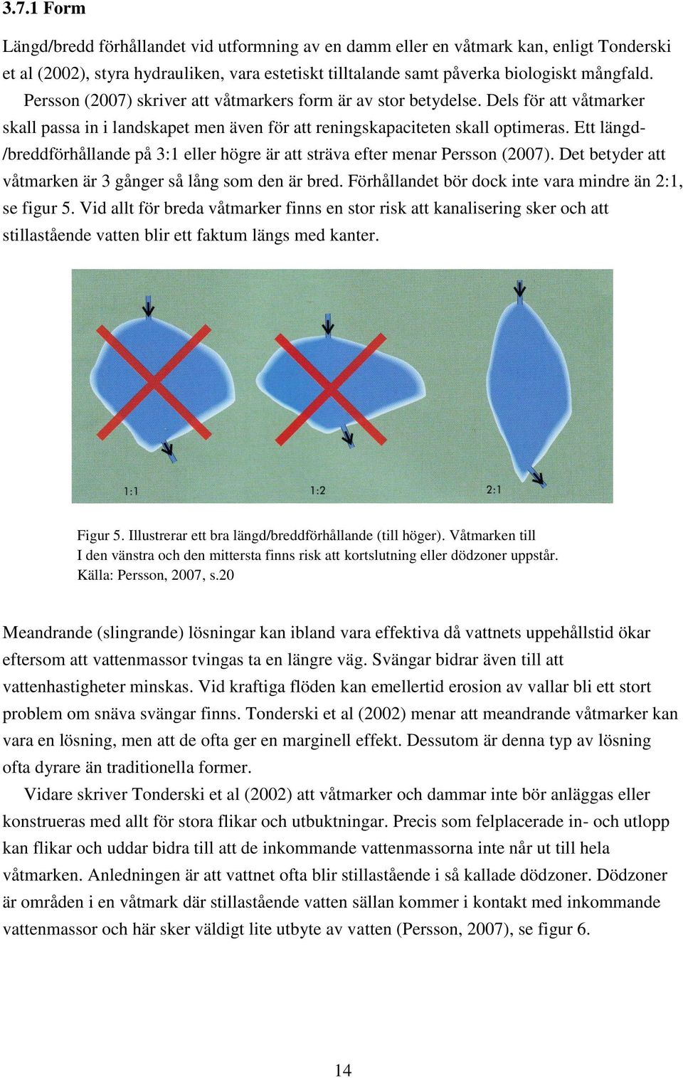 Ett längd- /breddförhållande på 3:1 eller högre är att sträva efter menar Persson (2007). Det betyder att våtmarken är 3 gånger så lång som den är bred.