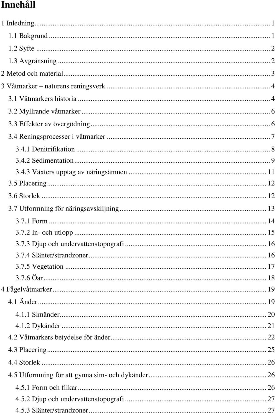 6 Storlek... 12 3.7 Utformning för näringsavskiljning... 13 3.7.1 Form... 14 3.7.2 In- och utlopp... 15 3.7.3 Djup och undervattenstopografi... 16 3.7.4 Slänter/strandzoner... 16 3.7.5 Vegetation.