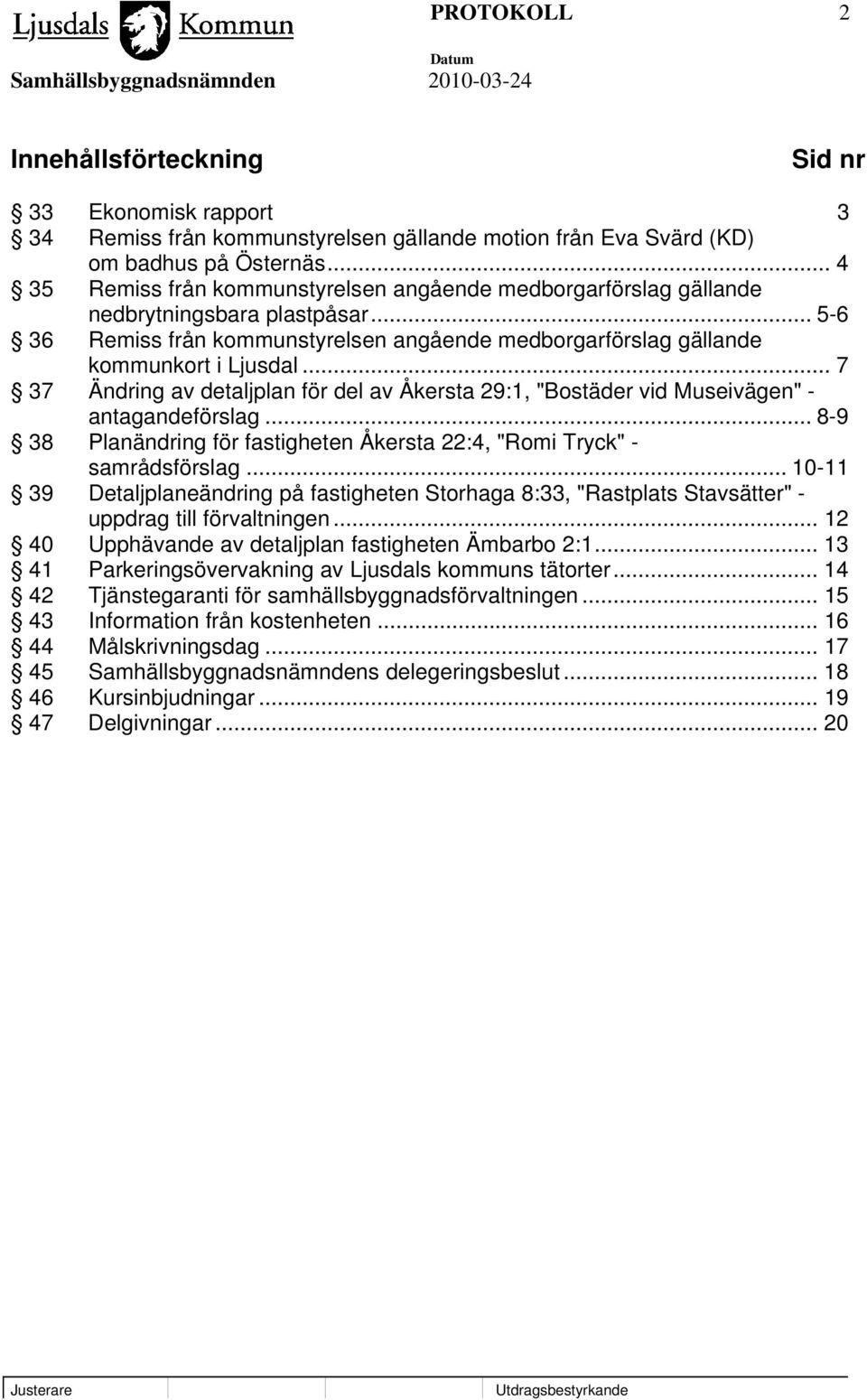 .. 7 37 Ändring av detaljplan för del av Åkersta 29:1, "Bostäder vid Museivägen" - antagandeförslag... 8-9 38 Planändring för fastigheten Åkersta 22:4, "Romi Tryck" - samrådsförslag.