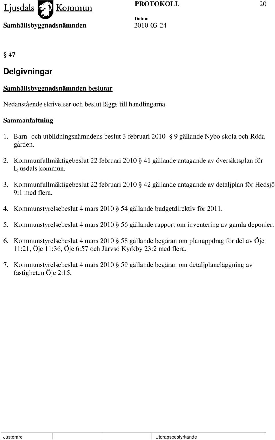 gällande budgetdirektiv för 2011. 5. Kommunstyrelsebeslut 4 mars 2010 56 gällande rapport om inventering av gamla deponier. 6.