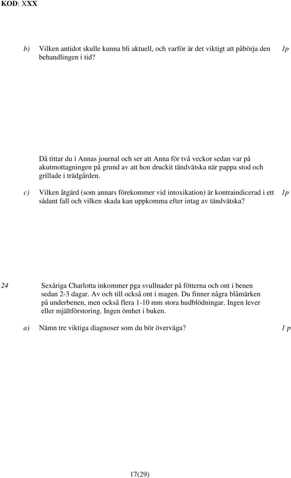 c) Vilken åtgärd (som annars förekommer vid intoxikation) är kontraindicerad i ett sådant fall och vilken skada kan uppkomma efter intag av tändvätska?