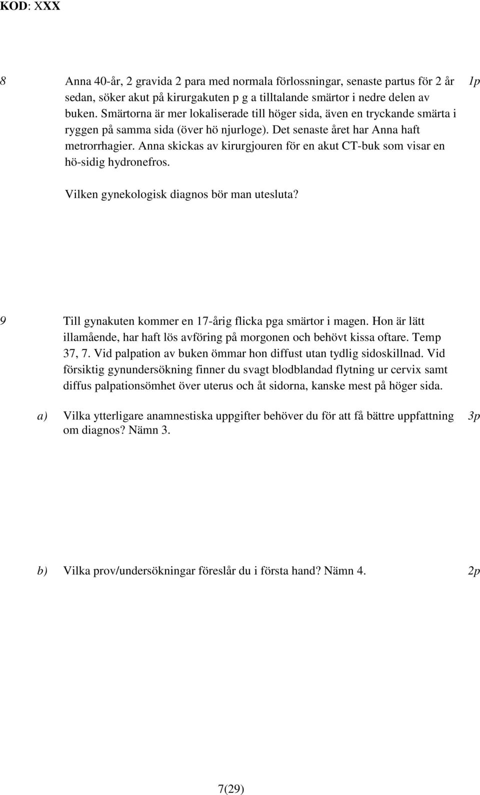 Anna skickas av kirurgjouren för en akut CT-buk som visar en hö-sidig hydronefros. 1p Vilken gynekologisk diagnos bör man utesluta? 9 Till gynakuten kommer en 17-årig flicka pga smärtor i magen.