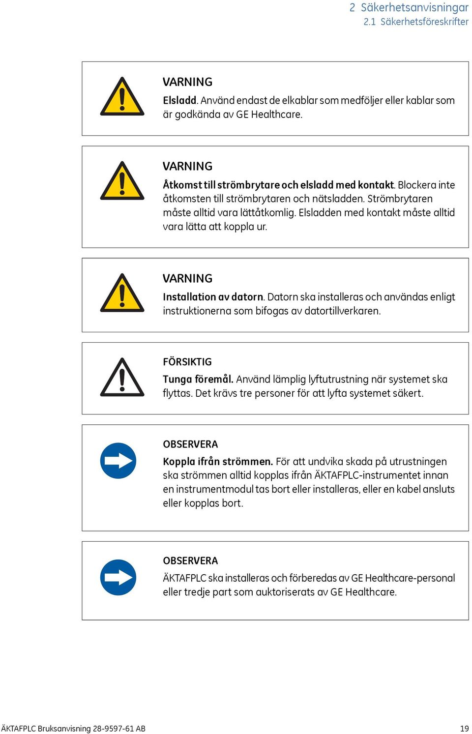 Datorn ska installeras och användas enligt instruktionerna som bifogas av datortillverkaren. FÖRSIKTIG Tunga föremål. Använd lämplig lyftutrustning när systemet ska flyttas.