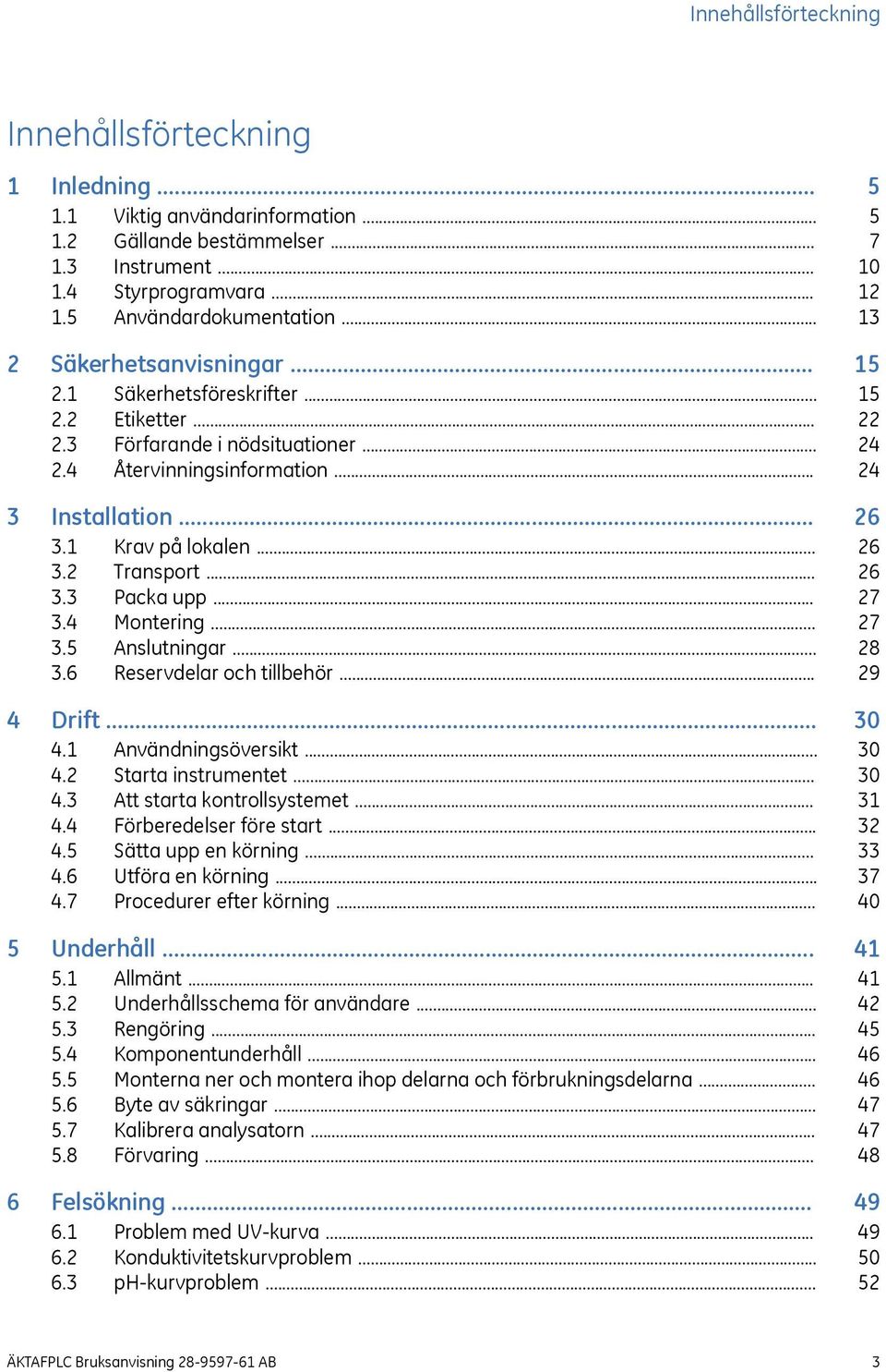 .. 3.4 Montering... 3.5 Anslutningar... 3.6 Reservdelar och tillbehör... 4 Drift... 4.1 Användningsöversikt... 4.2 Starta instrumentet... 4.3 Att starta kontrollsystemet... 4.4 Förberedelser före start.