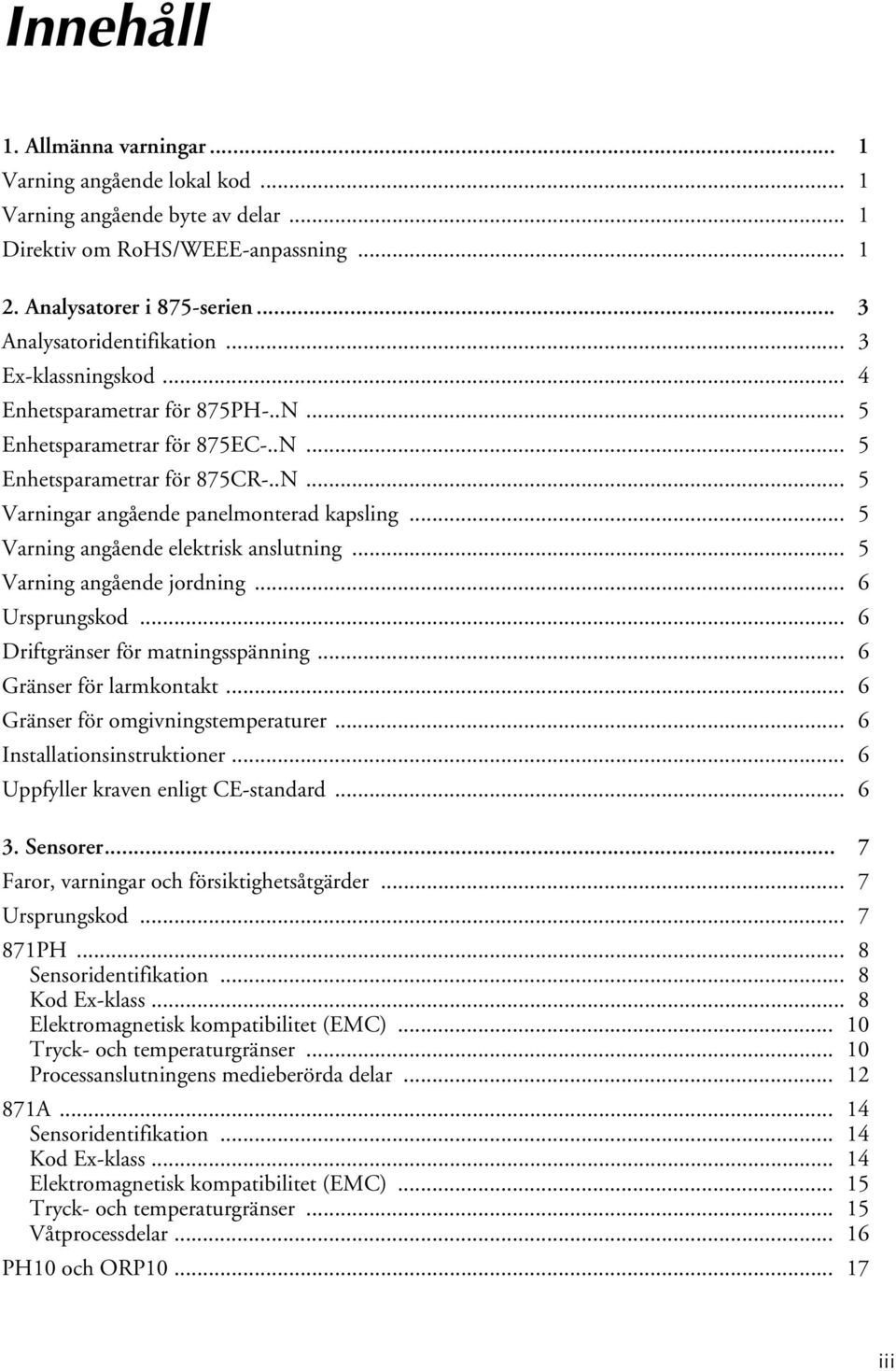 .. 5 Varning angående elektrisk anslutning... 5 Varning angående jordning... 6 Ursprungskod... 6 Driftgränser för matningsspänning... 6 Gränser för larmkontakt... 6 Gränser för omgivningstemperaturer.