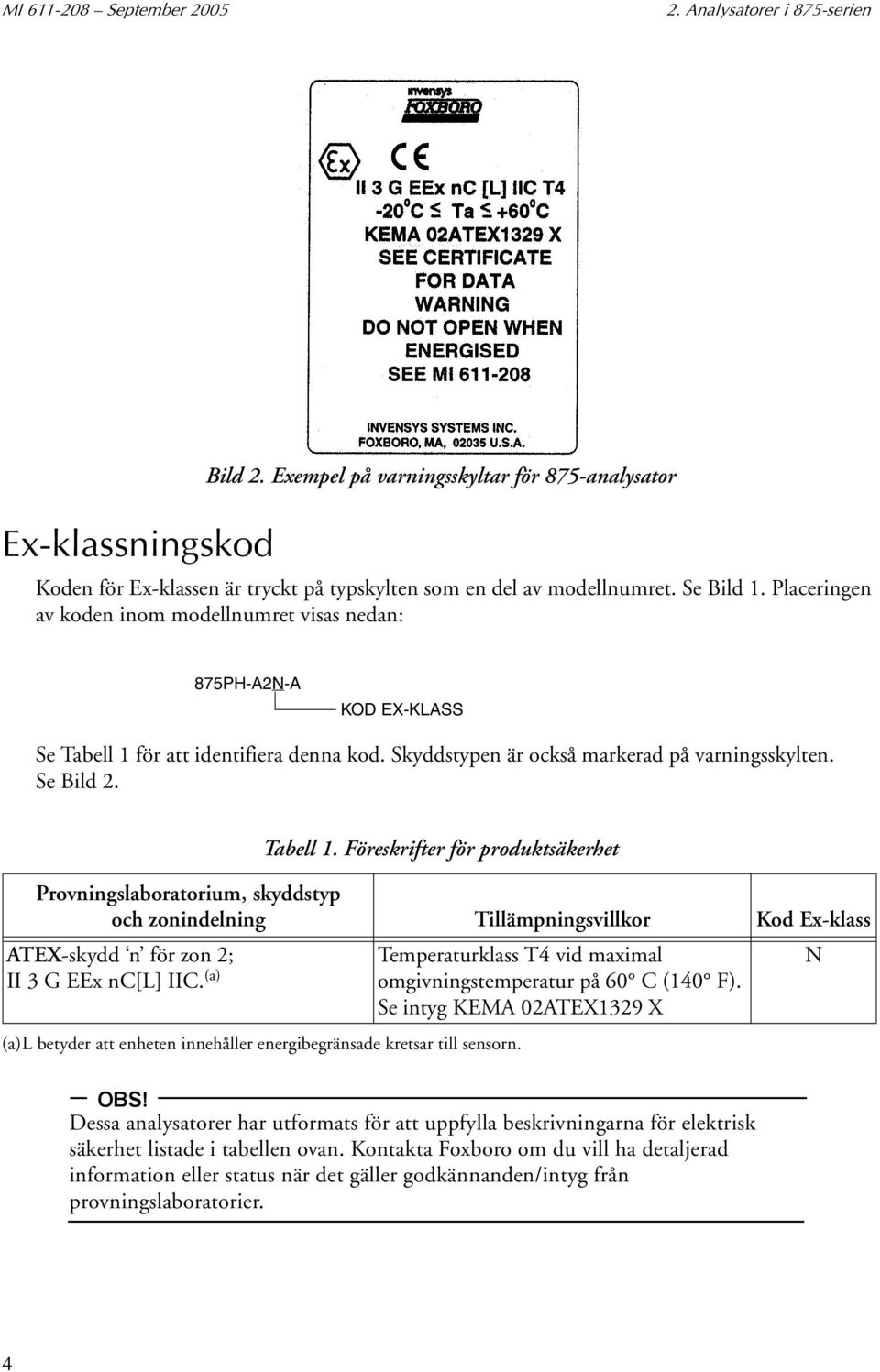 Tabell 1. Föreskrifter för produktsäkerhet Provningslaboratorium, skyddstyp och zonindelning Tillämpningsvillkor Kod Ex-klass ATEX-skydd n för zon 2; II 3 G EEx nc[l] IIC.