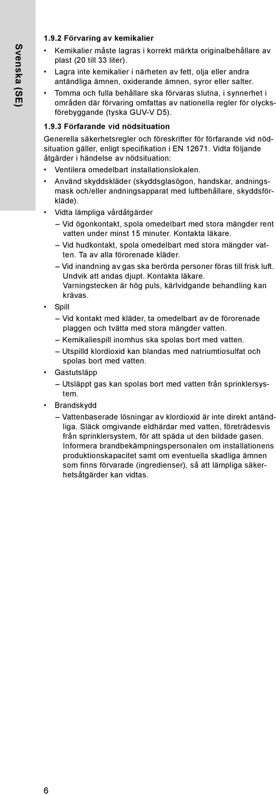 Tomma och fulla behållare ska förvaras slutna, i synnerhet i områden där förvaring omfattas av nationella regler för olycksförebyggande (tyska GUV-V D5). 1.9.