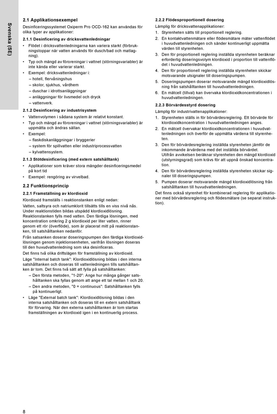 Exempel: dricksvattenledningar i: hotell, flervåningshus skolor, sjukhus, vårdhem duschar i idrottsanläggningar anläggningar för livsmedel och dryck vattenverk. 2.1.