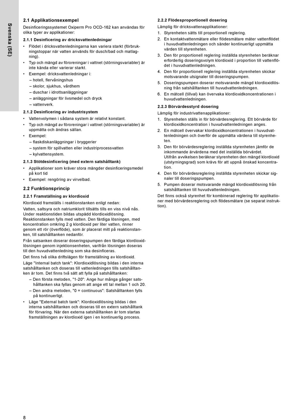 Exempel: dricksvattenledningar i: hotell, flervåningshus skolor, sjukhus, vårdhem duschar i idrottsanläggningar anläggningar för livsmedel och dryck vattenverk. 2.1.