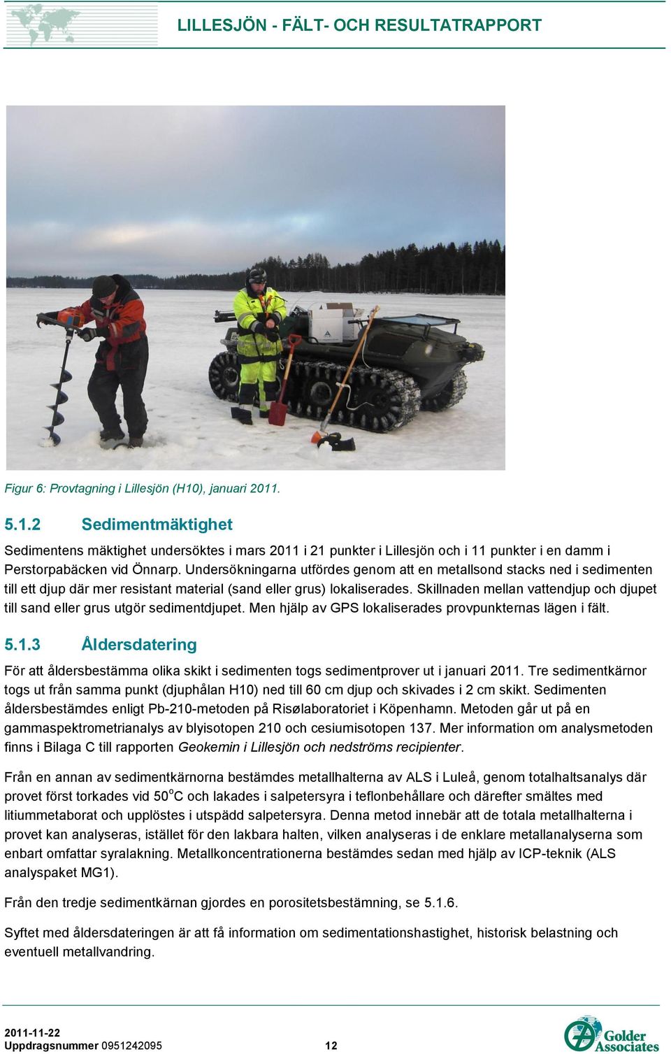 Skillnaden mellan vattendjup och djupet till sand eller grus utgör sedimentdjupet. Men hjälp av GPS lokaliserades provpunkternas lägen i fält. 5.1.