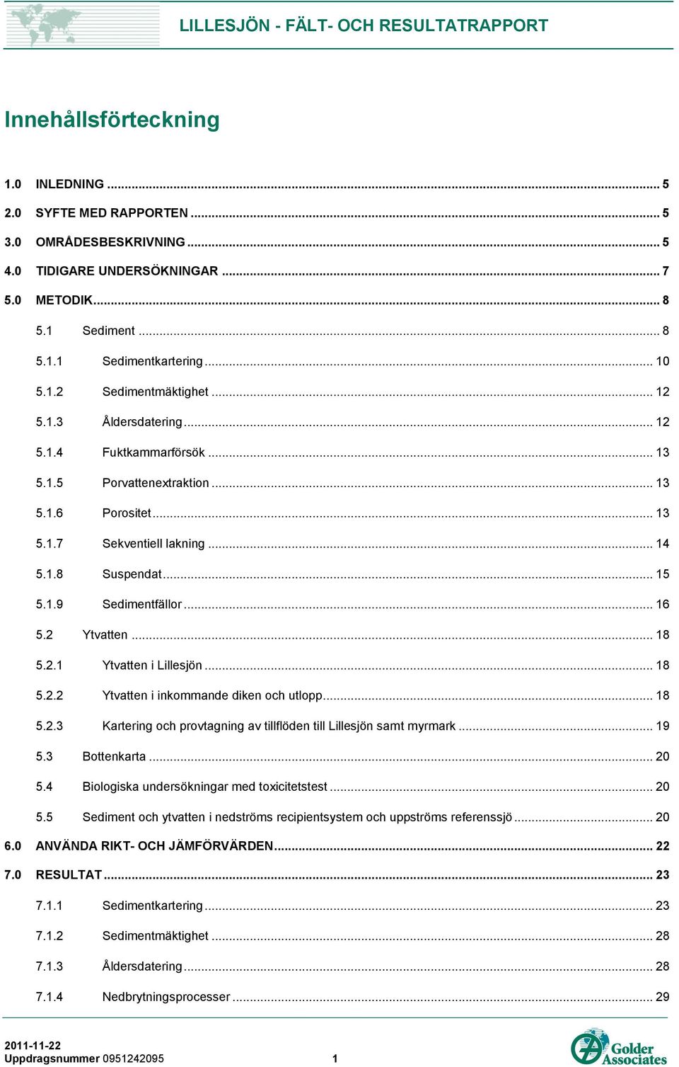 2 Ytvatten... 18 5.2.1 Ytvatten i Lillesjön... 18 5.2.2 Ytvatten i inkommande diken och utlopp... 18 5.2.3 Kartering och provtagning av tillflöden till Lillesjön samt myrmark... 19 5.3 Bottenkarta.