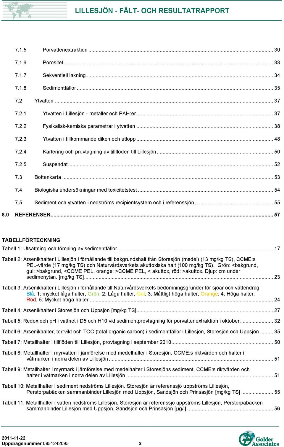 4 Biologiska undersökningar med toxicitetstest... 54 7.5 Sediment och ytvatten i nedströms recipientsystem och i referenssjön... 55 8.0 REFERENSER.