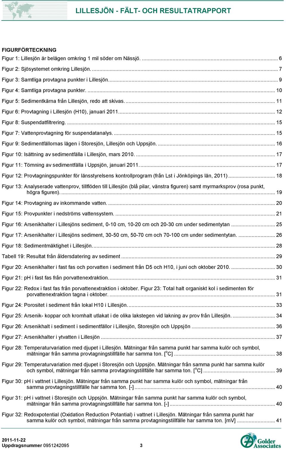 ... 15 Figur 7: Vattenprovtagning för suspendatanalys.... 15 Figur 9: Sedimentfällornas lägen i Storesjön, Lillesjön och Uppsjön.... 16 Figur 10: Isättning av sedimentfälla i Lillesjön, mars 2010.