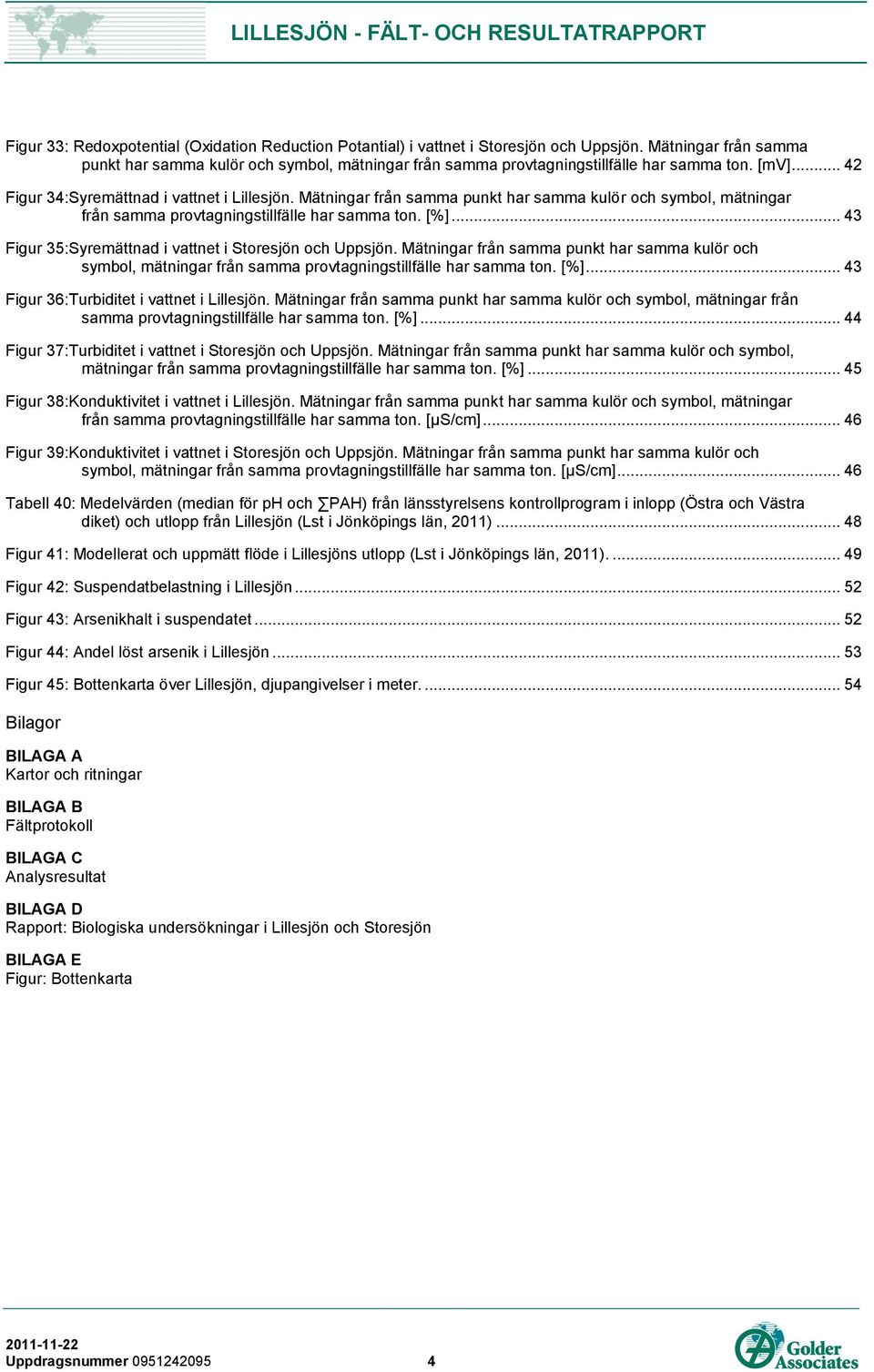 Mätningar från samma punkt har samma kulör och symbol, mätningar från samma provtagningstillfälle har samma ton. [%]... 43 Figur 35:Syremättnad i vattnet i Storesjön och Uppsjön.