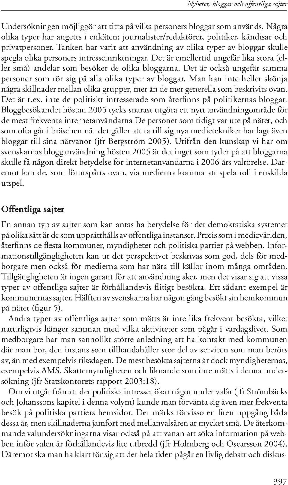 Tanken har varit att användning av olika typer av bloggar skulle spegla olika personers intresseinriktningar. Det är emellertid ungefär lika stora (eller små) andelar som besöker de olika bloggarna.