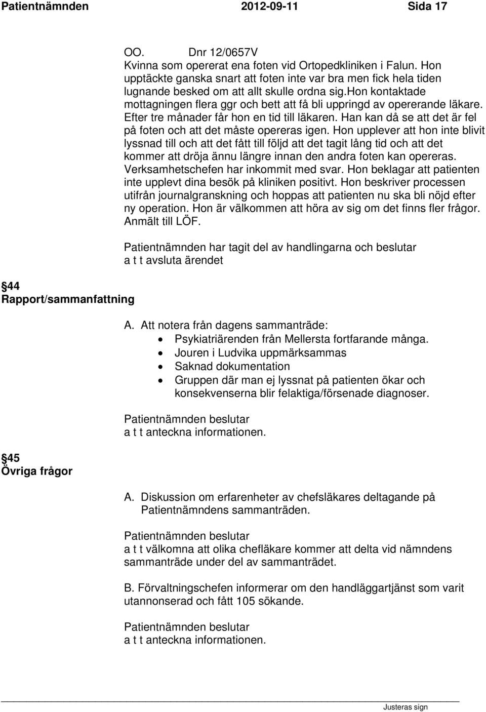 hon kontaktade mottagningen flera ggr och bett att få bli uppringd av opererande läkare. Efter tre månader får hon en tid till läkaren.