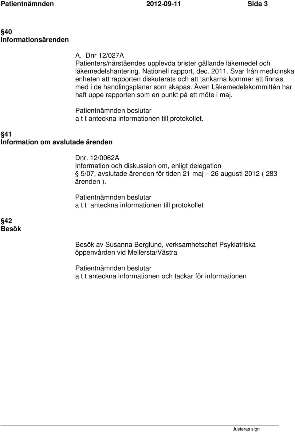 Även Läkemedelskommittén har haft uppe rapporten som en punkt på ett möte i maj. a t t anteckna informationen till protokollet. Dnr.