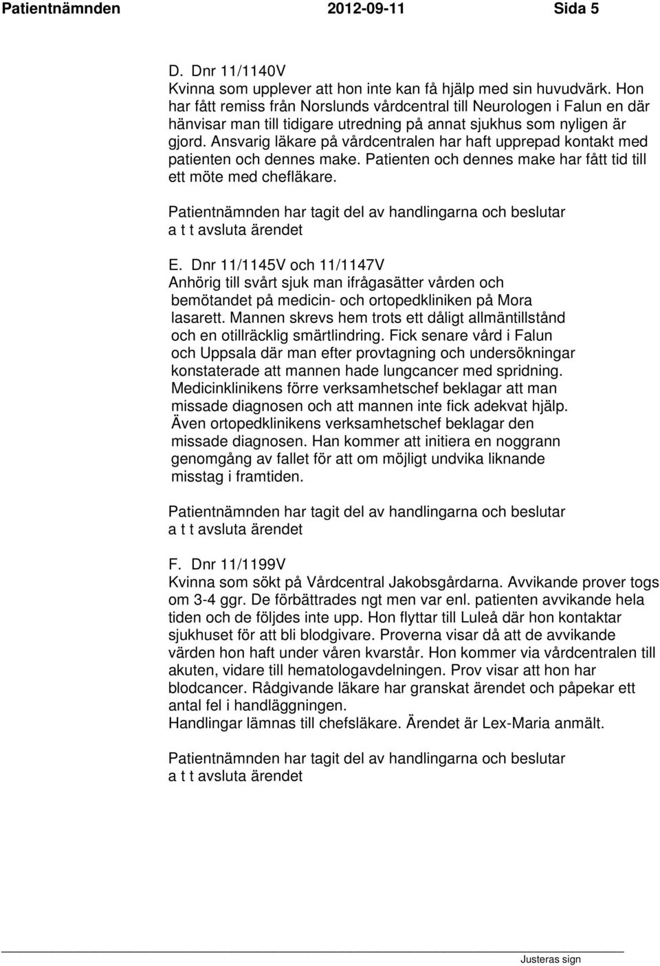 Ansvarig läkare på vårdcentralen har haft upprepad kontakt med patienten och dennes make. Patienten och dennes make har fått tid till ett möte med chefläkare. E.