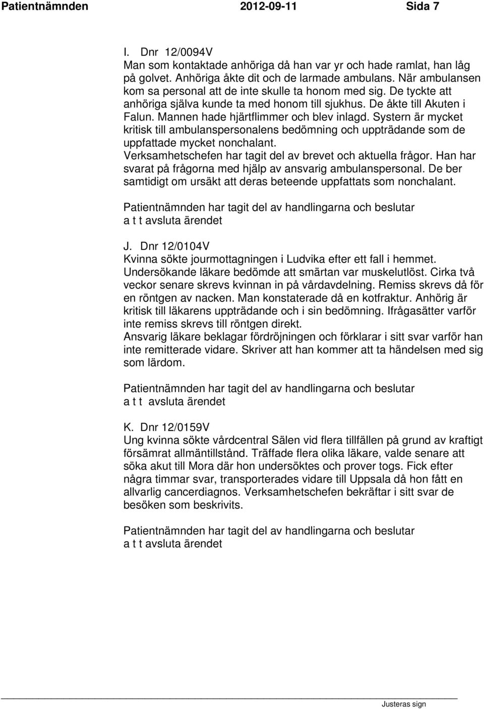 Mannen hade hjärtflimmer och blev inlagd. Systern är mycket kritisk till ambulanspersonalens bedömning och uppträdande som de uppfattade mycket nonchalant.