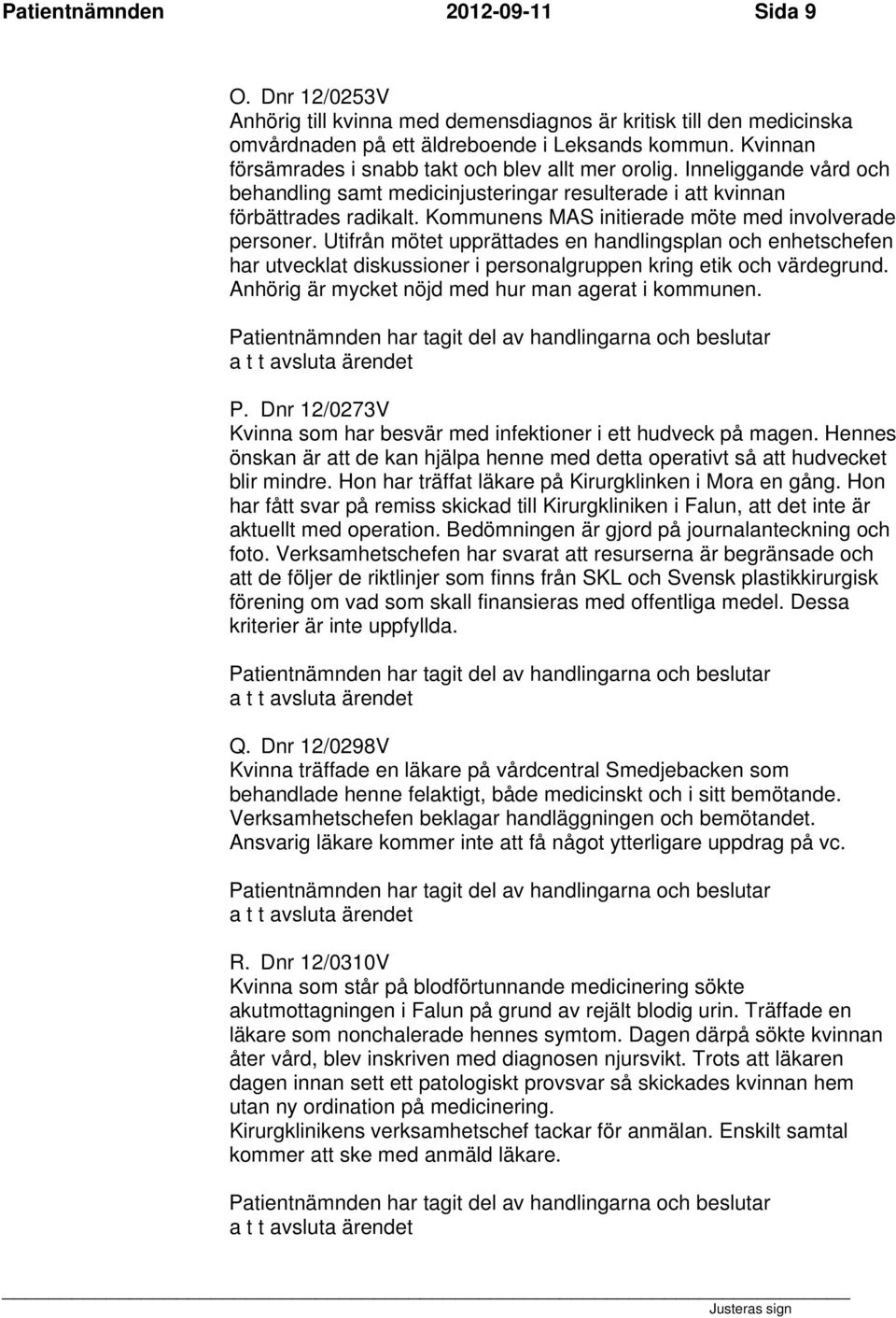 Kommunens MAS initierade möte med involverade personer. Utifrån mötet upprättades en handlingsplan och enhetschefen har utvecklat diskussioner i personalgruppen kring etik och värdegrund.