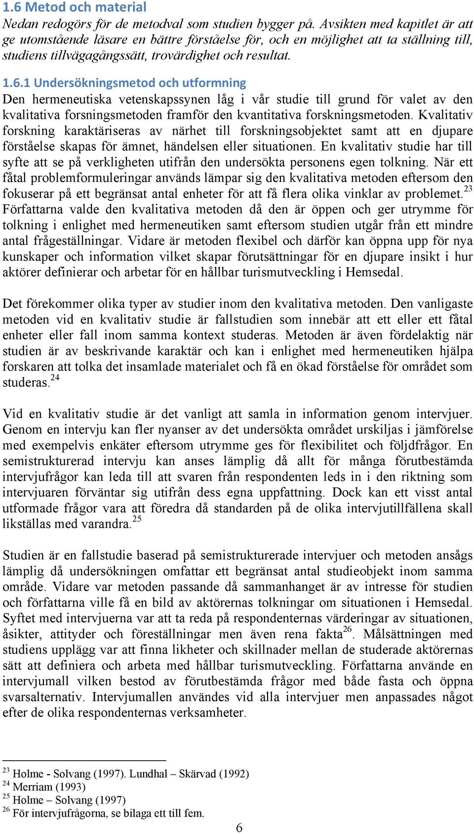 och!utformning! Den hermeneutiska vetenskapssynen låg i vår studie till grund för valet av den kvalitativa forsningsmetoden framför den kvantitativa forskningsmetoden.