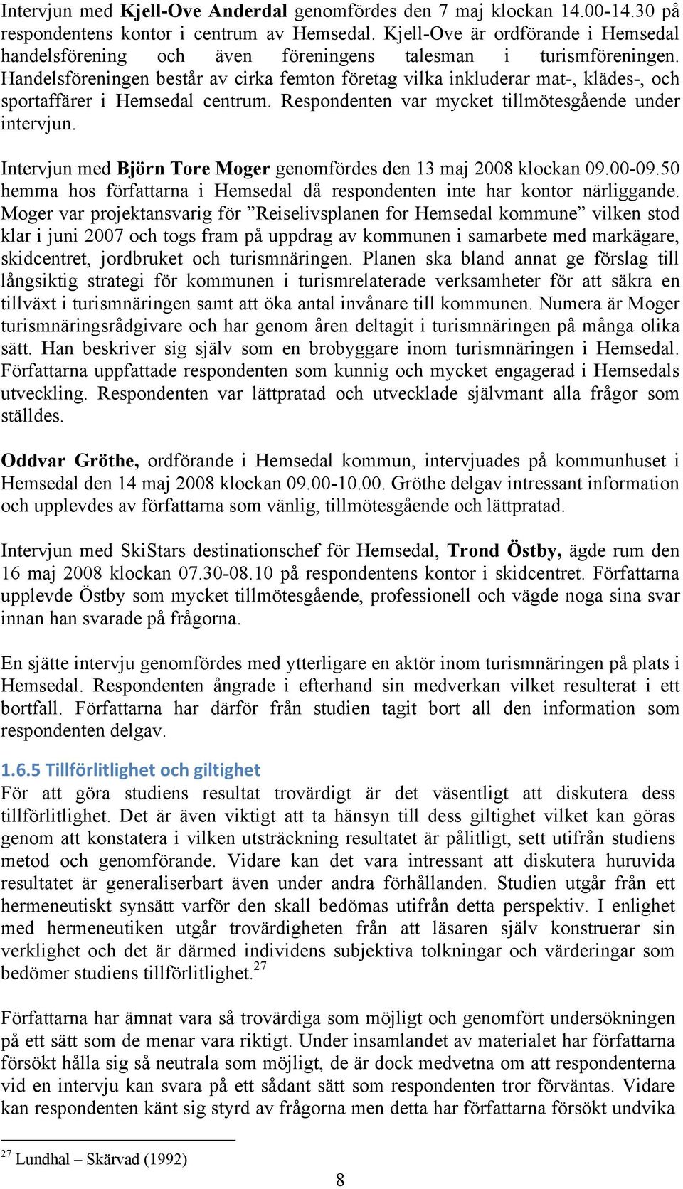 Handelsföreningen består av cirka femton företag vilka inkluderar mat-, klädes-, och sportaffärer i Hemsedal centrum. Respondenten var mycket tillmötesgående under intervjun.