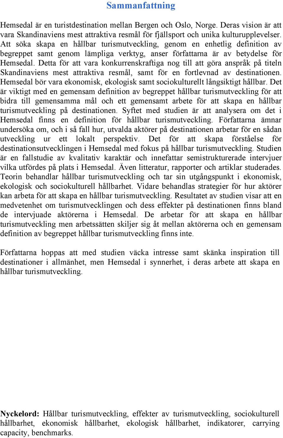 Detta för att vara konkurrenskraftiga nog till att göra anspråk på titeln Skandinaviens mest attraktiva resmål, samt för en fortlevnad av destinationen.