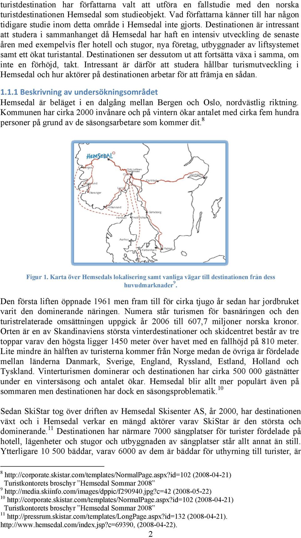 Destinationen är intressant att studera i sammanhanget då Hemsedal har haft en intensiv utveckling de senaste åren med exempelvis fler hotell och stugor, nya företag, utbyggnader av liftsystemet samt