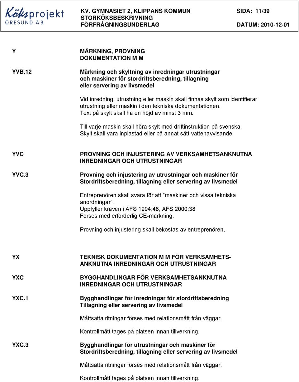 eller maskin skall finnas skylt som identifierar utrustning eller maskin i den tekniska dokumentationen. Text på skylt skall ha en höjd av minst 3 mm.