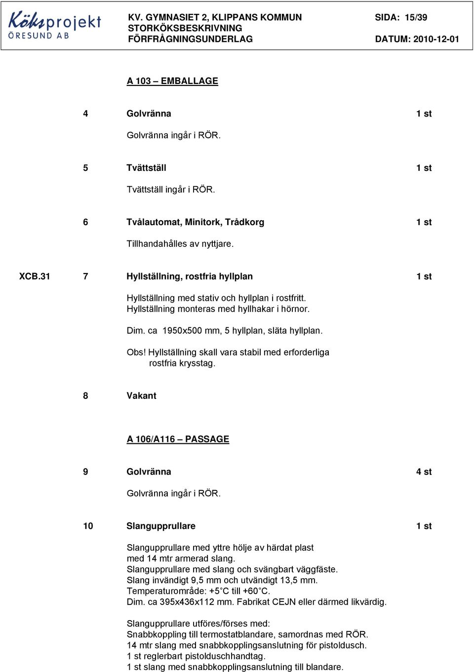 31 7 Hyllställning, rostfria hyllplan 1 st Hyllställning med stativ och hyllplan i rostfritt. Hyllställning monteras med hyllhakar i hörnor. Dim. ca 1950x500 mm, 5 hyllplan, släta hyllplan. Obs!