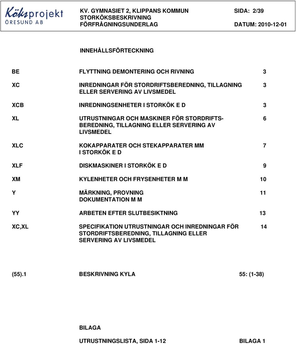 LIVSMEDEL XLC KOKAPPARATER OCH STEKAPPARATER MM 7 I STORKÖK E D XLF DISKMASKINER I STORKÖK E D 9 XM KYLENHETER OCH FRYSENHETER M M 10 Y MÄRKNING, PROVNING 11 DOKUMENTATION M M YY ARBETEN EFTER