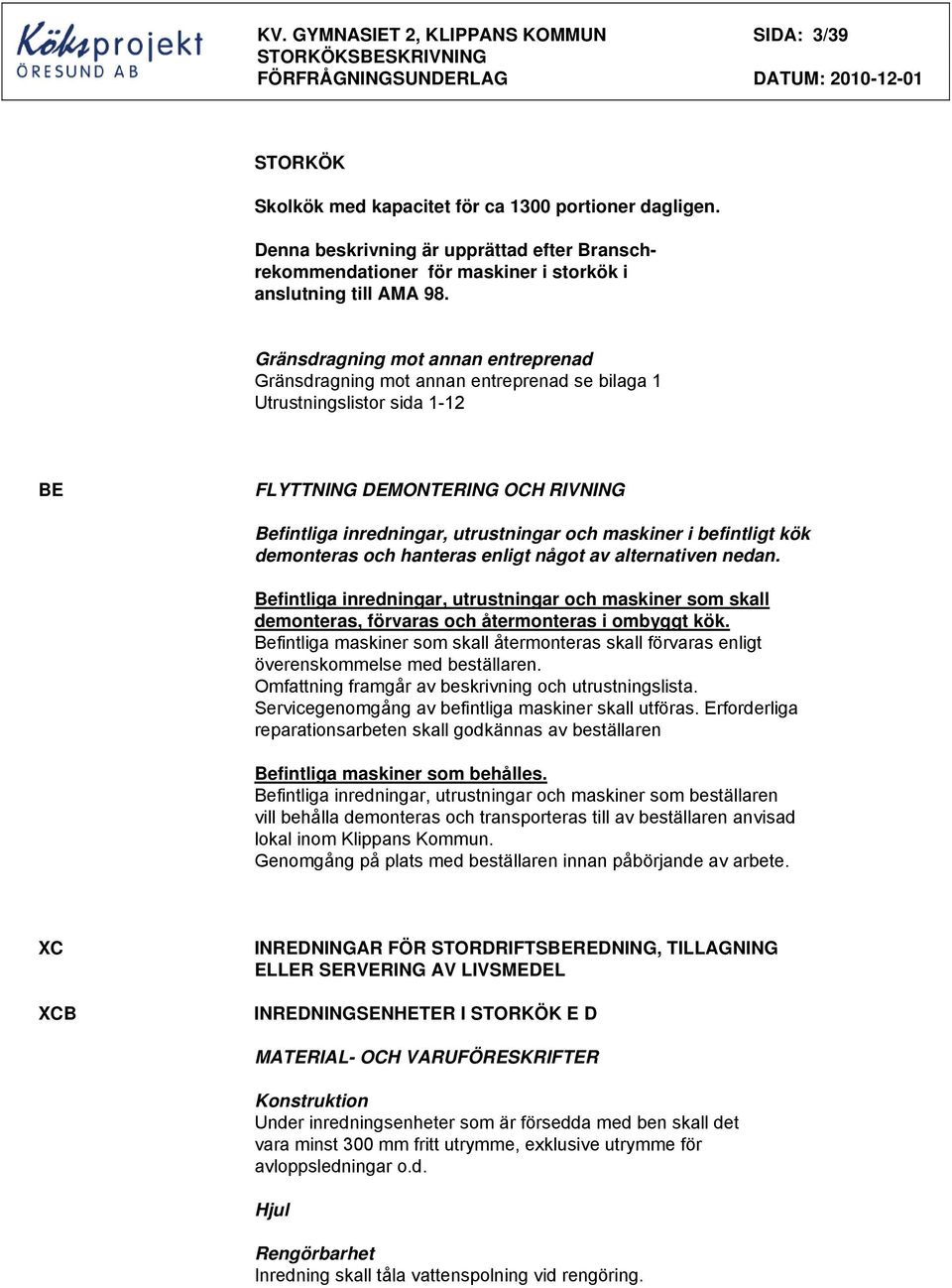 Gränsdragning mot annan entreprenad Gränsdragning mot annan entreprenad se bilaga 1 Utrustningslistor sida 1-12 BE FLYTTNING DEMONTERING OCH RIVNING Befintliga inredningar, utrustningar och maskiner