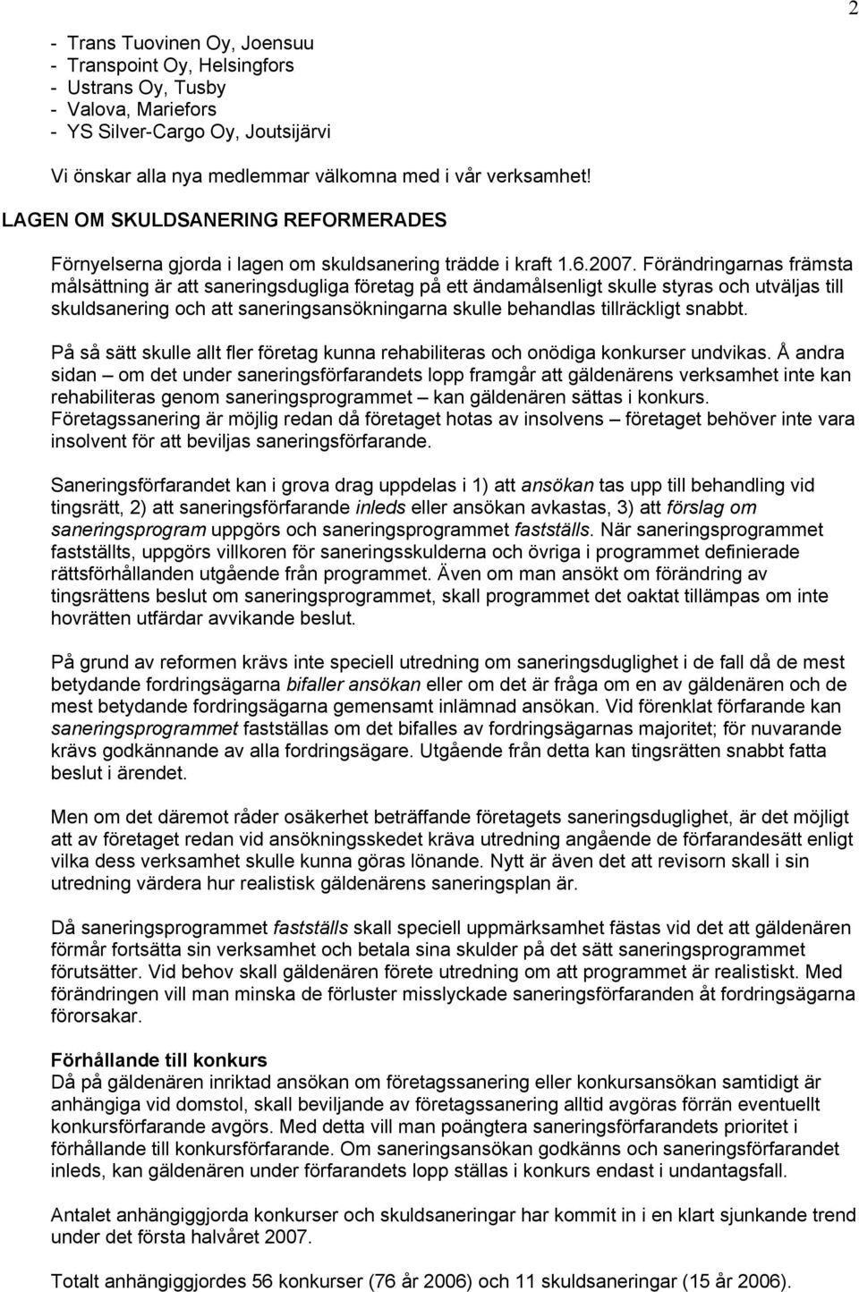 Förändringarnas främsta målsättning är att saneringsdugliga företag på ett ändamålsenligt skulle styras och utväljas till skuldsanering och att saneringsansökningarna skulle behandlas tillräckligt