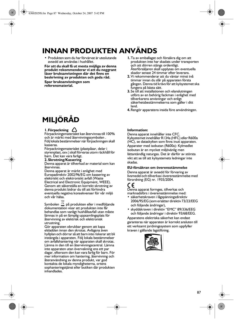 Spar bruksanvisningen som referensmaterial. MILJÖRÅD 1.Ta av emballaget och försäkra dig om att produkten inte har skadats under transporten och att dörren stängs ordentligt.