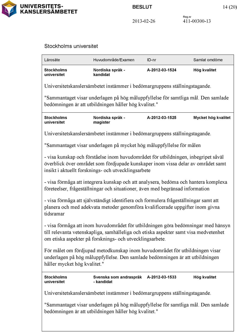 " Stockholms universitet Nordiska språk - magister A-2012-03-1525 Mycket hög kvalitet Universitetskanslersämbetet instämmer i bedömargruppens ställningstagande.