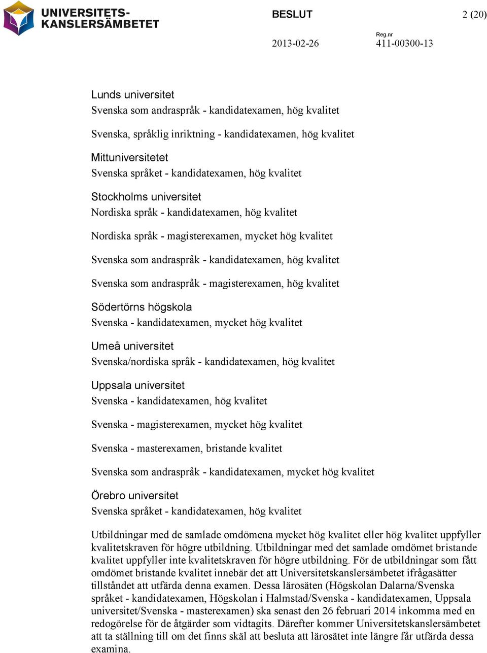 som andraspråk - magisterexamen, hög kvalitet Södertörns högskola Svenska - kandidatexamen, mycket hög kvalitet Umeå universitet Svenska/nordiska språk - kandidatexamen, hög kvalitet Uppsala