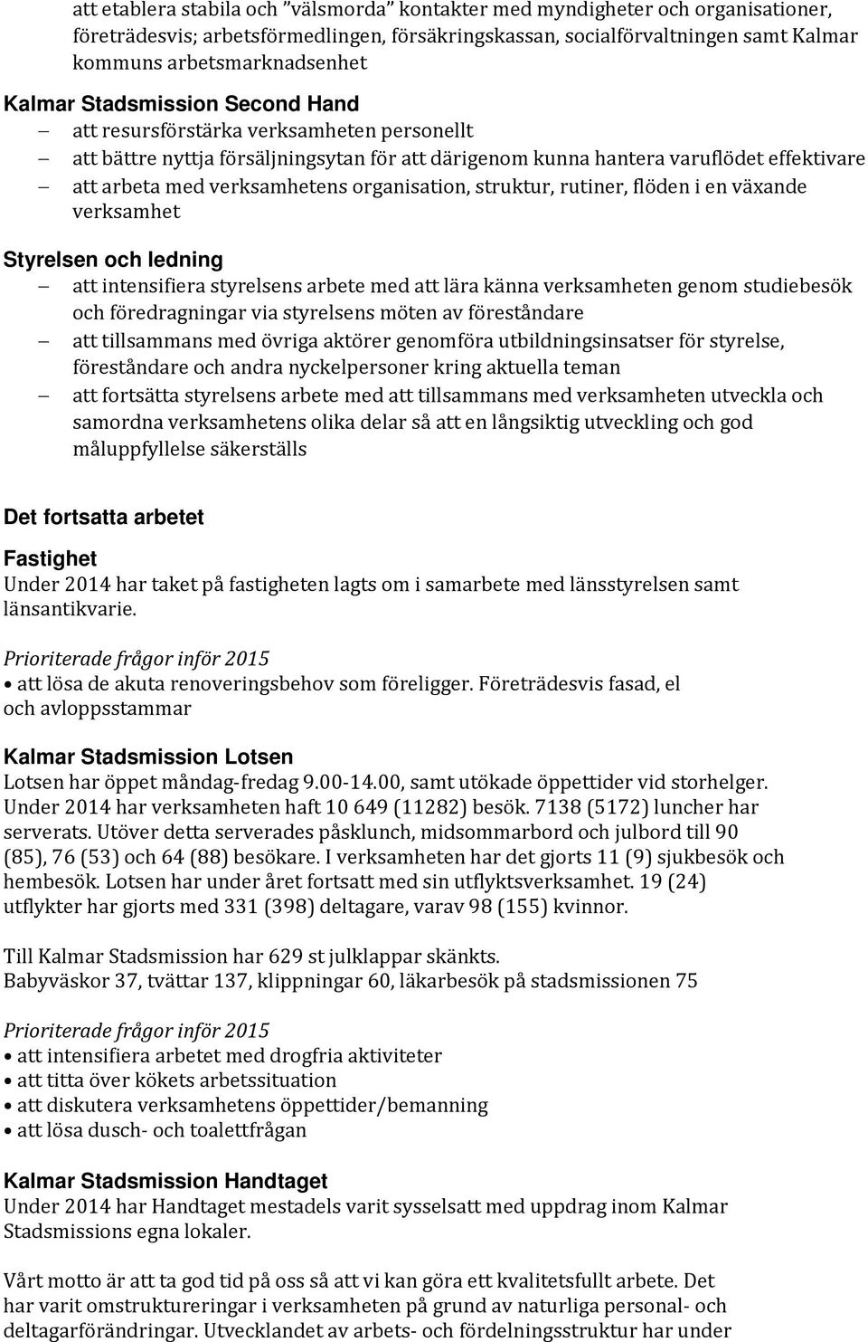 organisation, struktur, rutiner, flöden i en växande verksamhet Styrelsen och ledning att intensifiera styrelsens arbete med att lära känna verksamheten genom studiebesök och föredragningar via