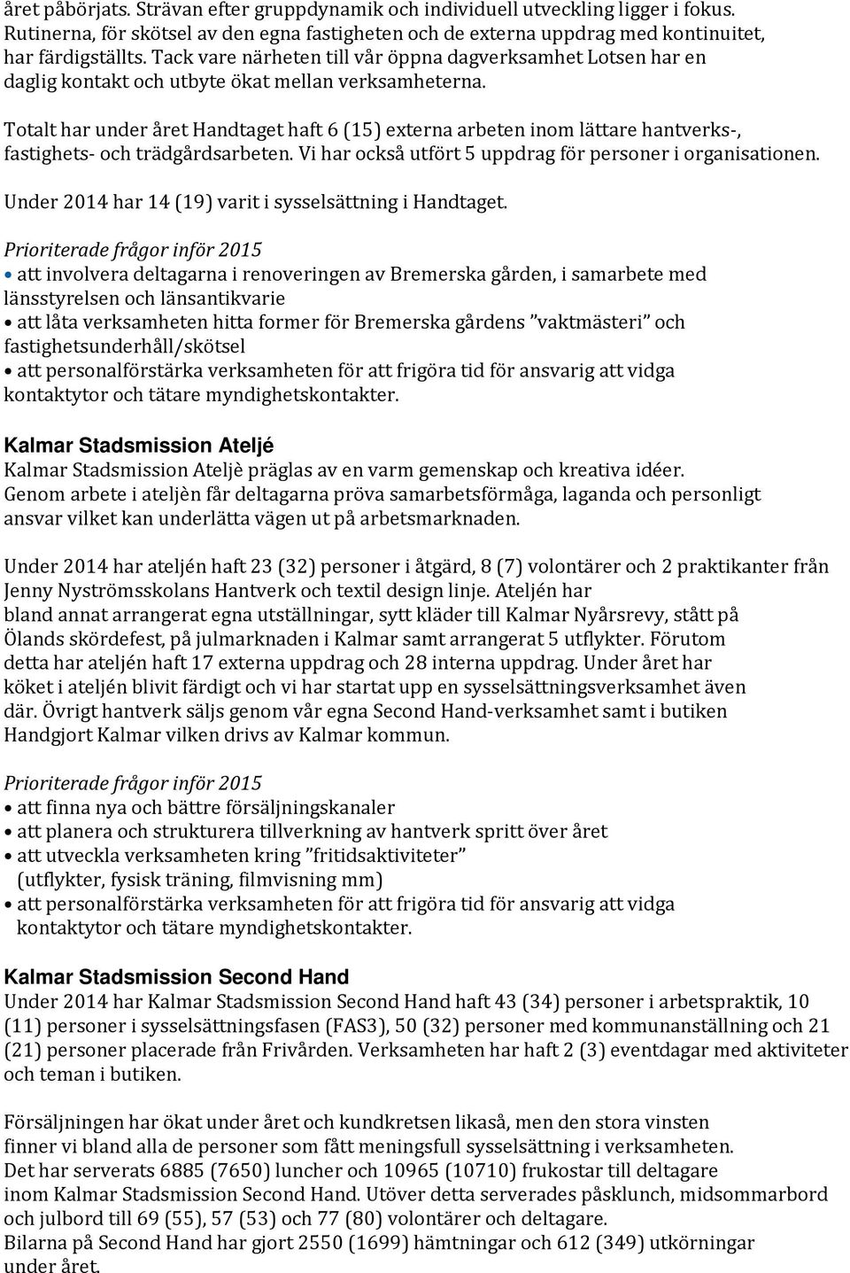 Totalt har under året Handtaget haft 6 (15) externa arbeten inom lättare hantverks-, fastighets- och trädgårdsarbeten. Vi har också utfört 5 uppdrag för personer i organisationen.