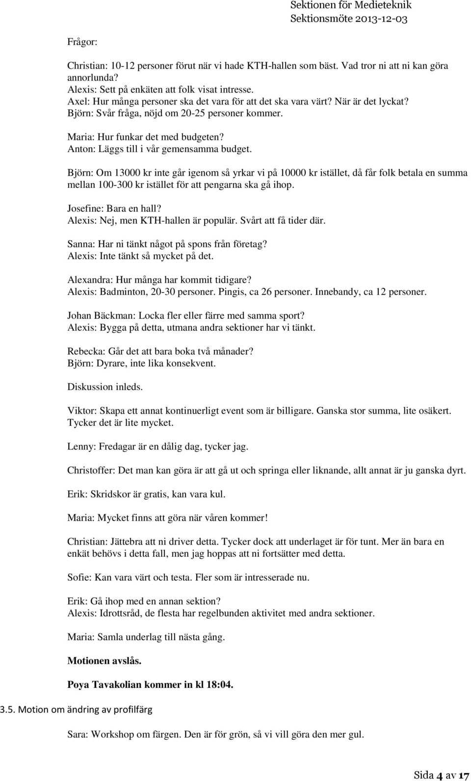 Anton: Läggs till i vår gemensamma budget. Björn: Om 13000 kr inte går igenom så yrkar vi på 10000 kr istället, då får folk betala en summa mellan 100-300 kr istället för att pengarna ska gå ihop.