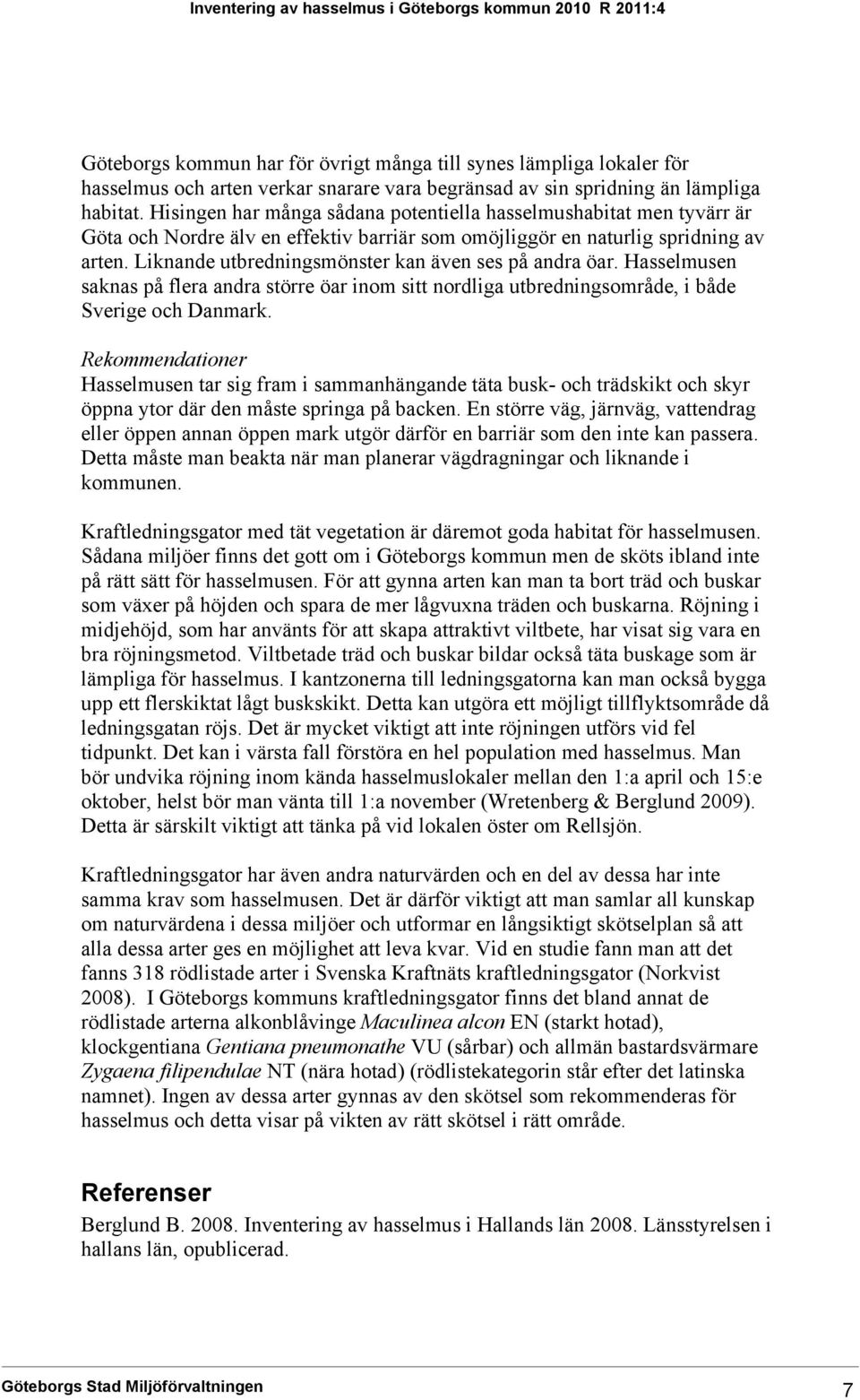 Liknande utbredningsmönster kan även ses på andra öar. Hasselmusen saknas på flera andra större öar inom sitt nordliga utbredningsområde, i både Sverige och Danmark.