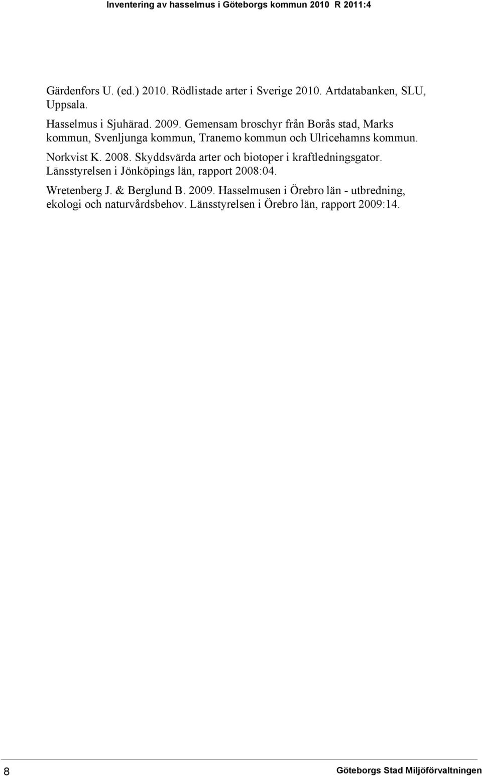 2008. Skyddsvärda arter och biotoper i kraftledningsgator. Länsstyrelsen i Jönköpings län, rapport 2008:04. Wretenberg J. & Berglund B. 2009.